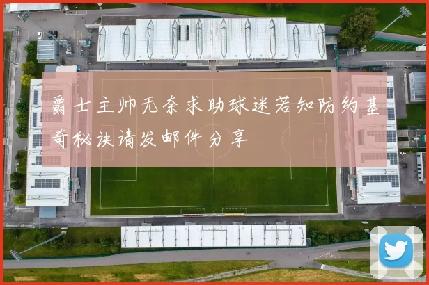 爵士主帅无奈求助球迷若知防约基奇秘诀请发邮件分享