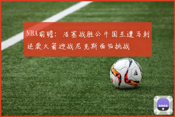 NBA前瞻：活塞战胜公牛国王遭马刺逆袭火箭迎战尼克斯面临挑战