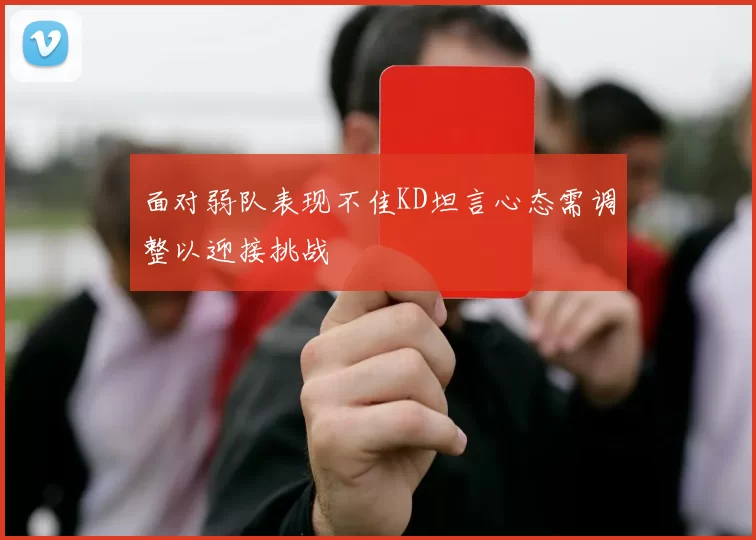 面对弱队表现不佳KD坦言心态需调整以迎接挑战
