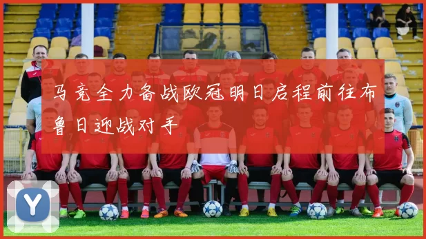 马竞全力备战欧冠明日启程前往布鲁日迎战对手