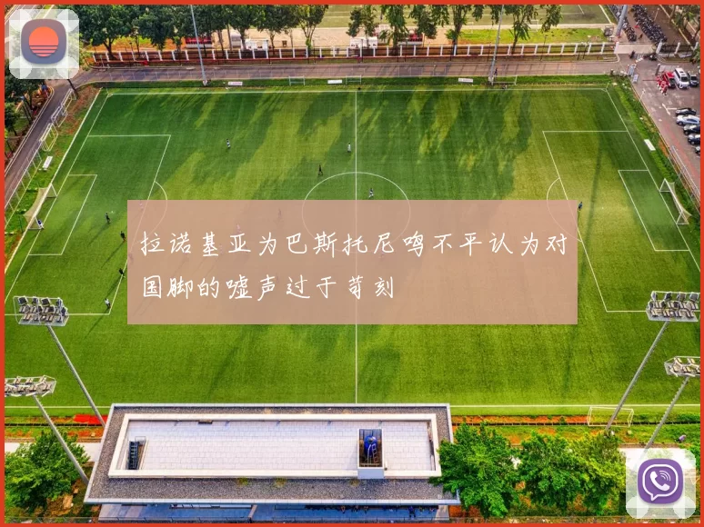 拉诺基亚为巴斯托尼鸣不平认为对国脚的嘘声过于苛刻