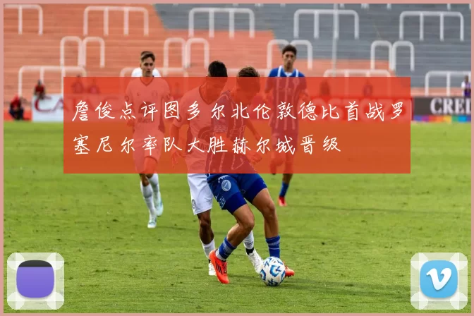 詹俊点评图多尔北伦敦德比首战罗塞尼尔率队大胜赫尔城晋级