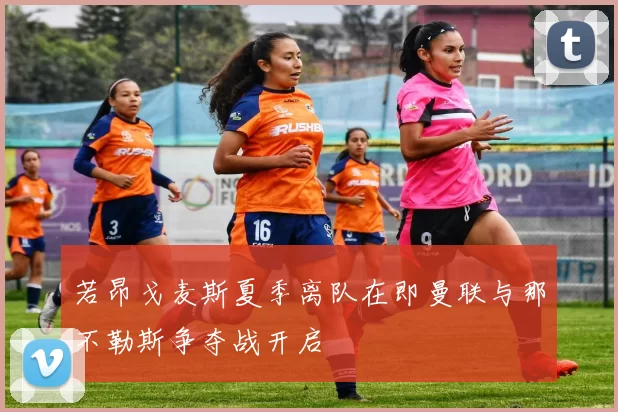 若昂戈麦斯夏季离队在即曼联与那不勒斯争夺战开启